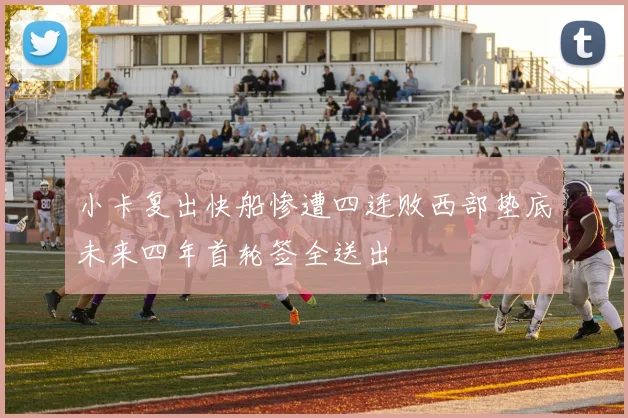 小卡复出快船惨遭四连败西部垫底未来四年首轮签全送出