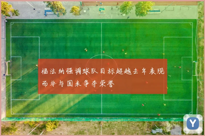 福法纳强调球队目标超越去年表现而非与国米争夺荣誉