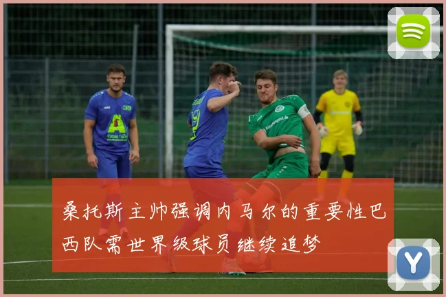 桑托斯主帅强调内马尔的重要性巴西队需世界级球员继续追梦