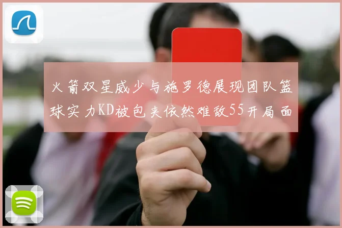 火箭双星威少与施罗德展现团队篮球实力KD被包夹依然难敌55开局面