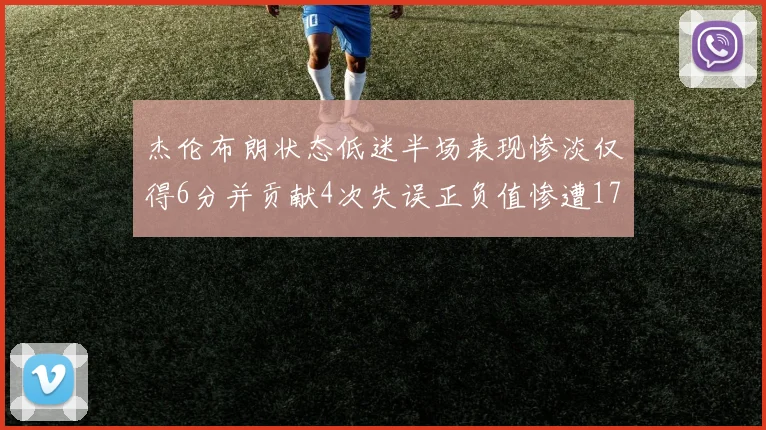 杰伦布朗状态低迷半场表现惨淡仅得6分并贡献4次失误正负值惨遭17